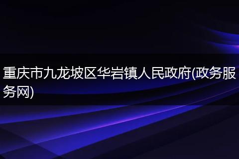 重庆市九龙坡区华岩镇人民政府(政务服务网)