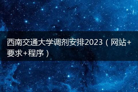 西南交通大学调剂安排2023（网站+要求+程序）