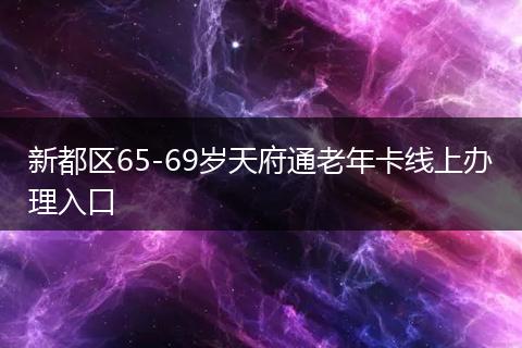 新都区65-69岁天府通老年卡线上办理入口