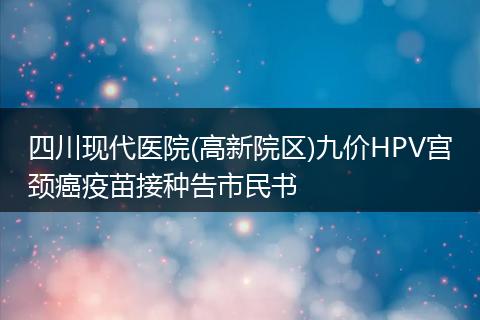 四川现代医院(高新院区)九价HPV宫颈癌疫苗接种告市民书