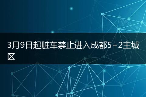 3月9日起脏车禁止进入成都5+2主城区