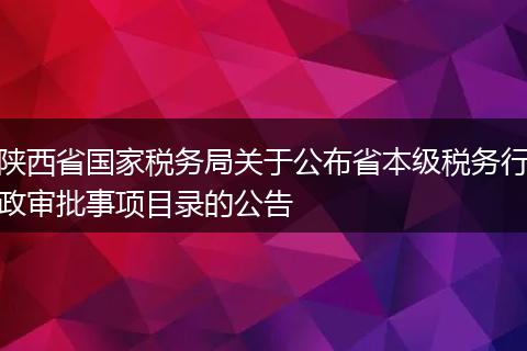 陕西省国家税务局关于公布省本级税务行政审批事项目录的公告