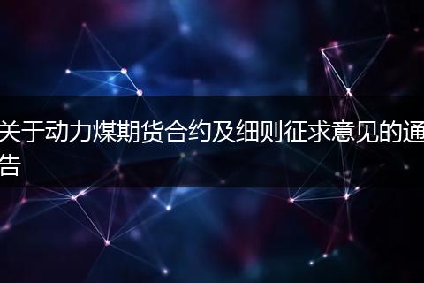 关于动力煤期货合约及细则征求意见的通告