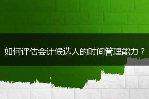 如何评估会计候选人的时间管理能力？