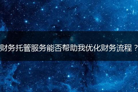 财务托管服务能否帮助我优化财务流程？