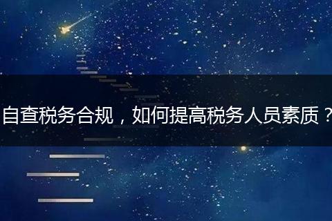 自查税务合规，如何提高税务人员素质？