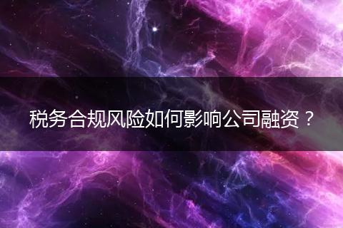 税务合规风险如何影响公司融资？