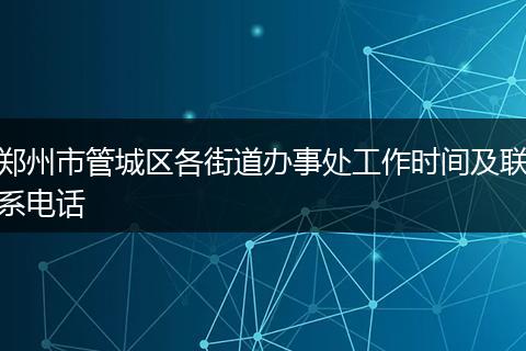 郑州市管城区各街道办事处工作时间及联系电话