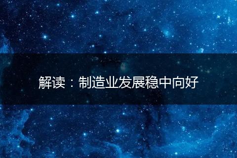 解读：制造业发展稳中向好