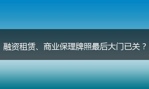 融资租赁、商业保理牌照最后大门已关?