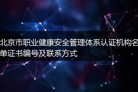 北京市职业健康安全管理体系认证机构名单证书编号及联系方式