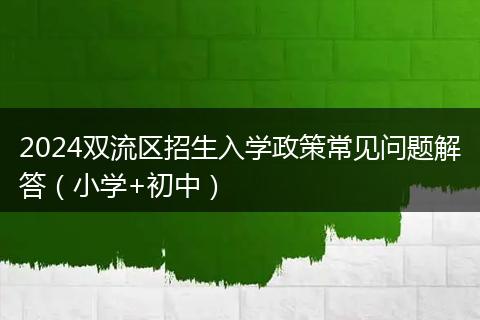 2024双流区招生入学政策常见问题解答（小学+初中）