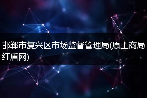 邯郸市复兴区市场监督管理局(原工商局红盾网)