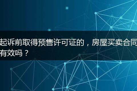 起诉前取得预售许可证的，房屋买卖合同有效吗？
