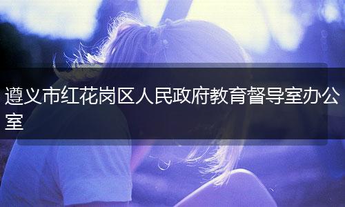 遵义市红花岗区人民政府教育督导室办公室