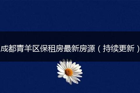 成都青羊区保租房最新房源（持续更新）