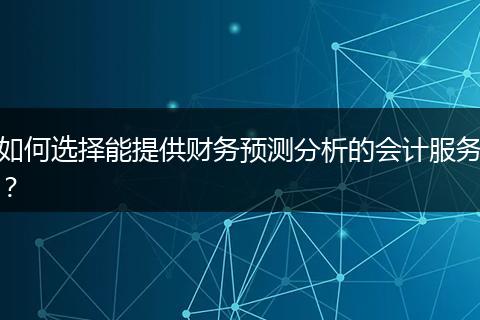 如何选择能提供财务预测分析的会计服务？