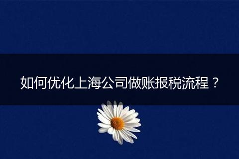 如何优化上海公司做账报税流程？