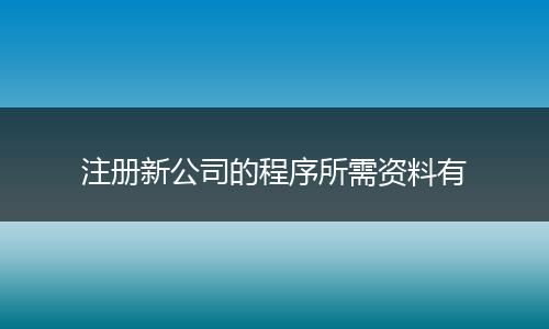 注册新公司的程序所需资料有