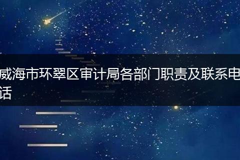威海市环翠区审计局各部门职责及联系电话