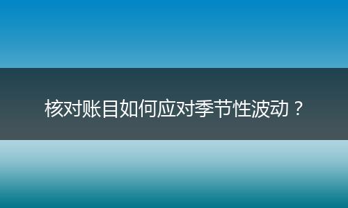 核对账目如何应对季节性波动？