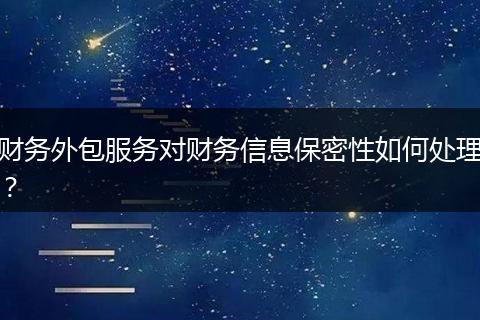 财务外包服务对财务信息保密性如何处理？