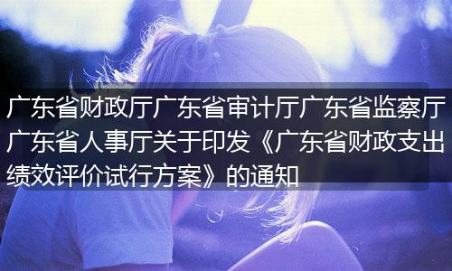 广东省财政厅广东省审计厅广东省监察厅广东省人事厅关于印发《广东省财政支出绩效评价试行方案》的通知