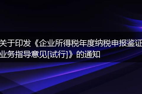 关于印发《企业所得税年度纳税申报鉴证业务指导意见[试行]》的通知