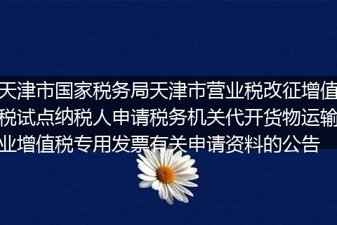 天津市国家税务局天津市营业税改征增值税试点纳税人申请税务机关代开货物运输业增值税专用发票有关申请资料的公告