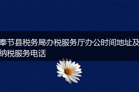 奉节县税务局办税服务厅办公时间地址及纳税服务电话