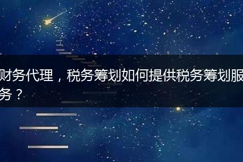 财务代理，税务筹划如何提供税务筹划服务？