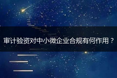 审计验资对中小微企业合规有何作用？