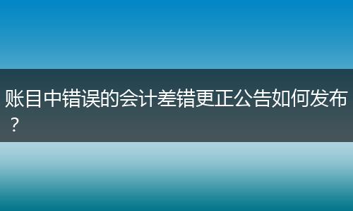 账目中错误的会计差错更正公告如何发布？