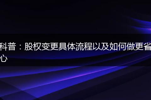 科普：股权变更具体流程以及如何做更省心