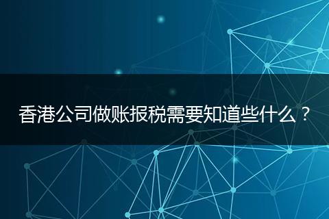 香港公司做账报税需要知道些什么?