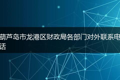 葫芦岛市龙港区财政局各部门对外联系电话
