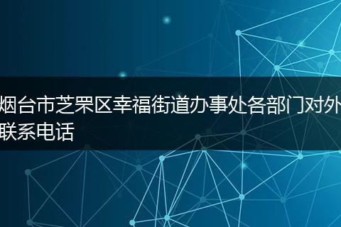 烟台市芝罘区幸福街道办事处各部门对外联系电话