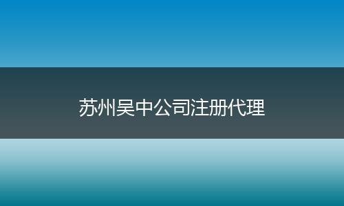 苏州吴中公司注册代理