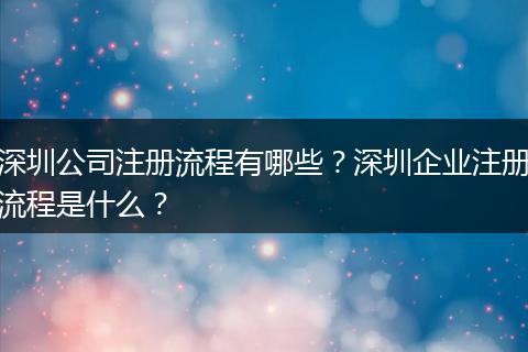 深圳公司注册流程有哪些？深圳企业注册流程是什么？
