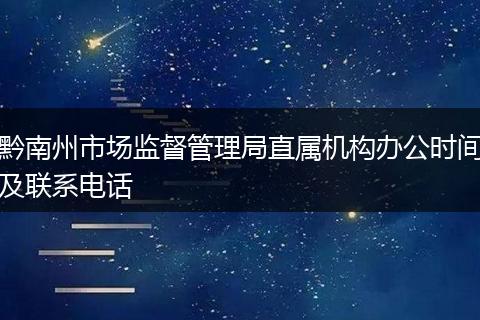 黔南州市场监督管理局直属机构办公时间及联系电话