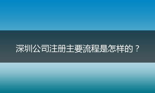 深圳公司注册主要流程是怎样的？