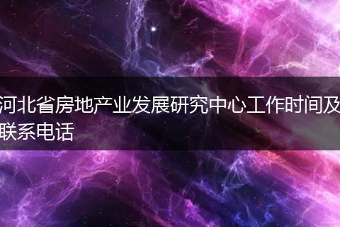 河北省房地产业发展研究中心工作时间及联系电话