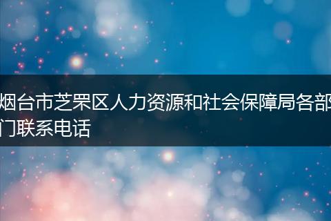 烟台市芝罘区人力资源和社会保障局各部门联系电话
