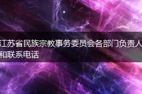 江苏省民族宗教事务委员会各部门负责人和联系电话