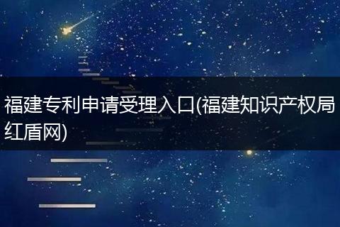 福建专利申请受理入口(福建知识产权局红盾网)