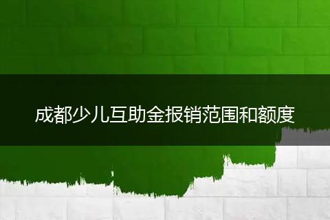 成都少儿互助金报销范围和额度