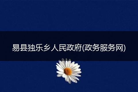 易县独乐乡人民政府(政务服务网)