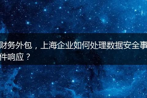 财务外包，上海企业如何处理数据安全事件响应？