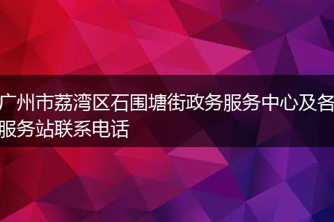 广州市荔湾区石围塘街政务服务中心及各服务站联系电话