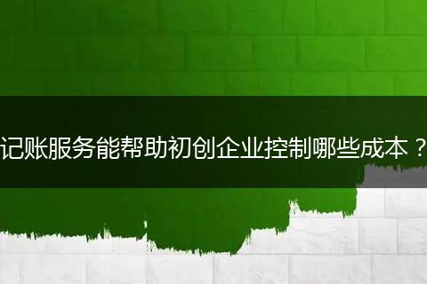 记账服务能帮助初创企业控制哪些成本？